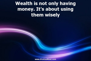 ... money. It's about using them wisely - Miguel de Cervantes Quotes