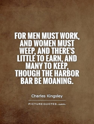 For men must work, and women must weep, and there's little to earn ...