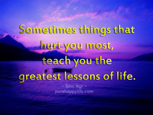 Sometimes things that hurt you most, teach you the greatest lessons of ...