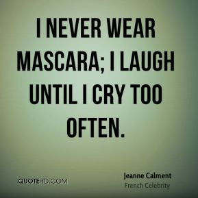 Jeanne Calment - I never wear mascara; I laugh until I cry too often.