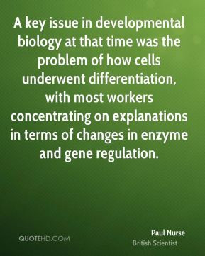 Paul Nurse - A key issue in developmental biology at that time was the ...