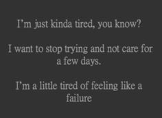 just kinda tired, you know? I want to stop trying and not care for ...