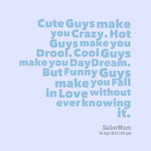 Quotes Picture: cute guys make you crazy hot guys make you drool cool ...