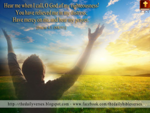 Hear me when I call, O God of my righteousness! You have relieved me ...