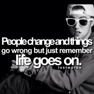 People change and things go wrong but just remember life goes on ...