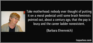 Take motherhood: nobody ever thought of putting it on a moral pedestal ...