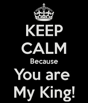 KEEP CALM Because You are My King!