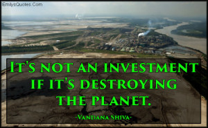 It's not an investment if it's destroying the planet.”