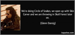 ... Carver and we are throwing in Skull Forest later on. - Glenn Danzig