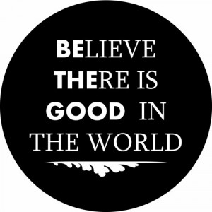 Word Quote quot Be the Good Believe there is Good in the World quot