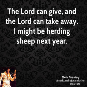 The Lord can give, and the Lord can take away. I might be herding ...