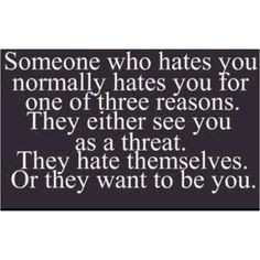 someone who hates you normally hates you for one of three reasons ...