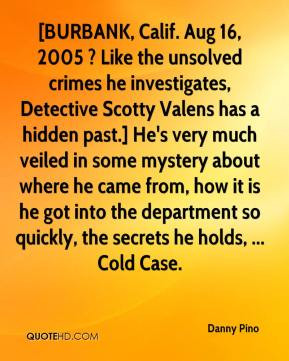 Danny Pino - [BURBANK, Calif. Aug 16, 2005 ? Like the unsolved crimes ...