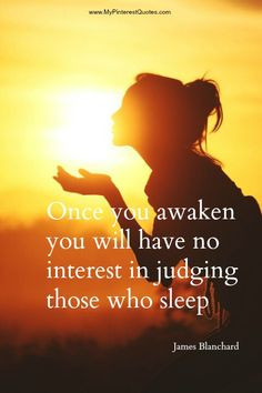Once you awaken, you will have no interest in judging those who sleep ...