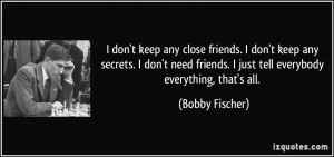 keep any close friends. I don't keep any secrets. I don't need friends ...