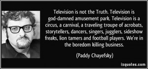Television is not the Truth. Television is god-damned amusement park ...