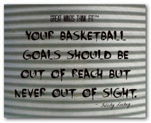 Your basketball goals should be out of reach but never out of sight ...
