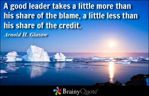 ... blame, a little less than his share of the credit. - Arnold H. Glasow