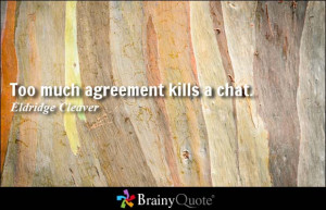 Too much agreement kills a chat. - Eldridge Cleaver