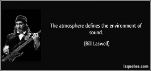 The atmosphere defines the environment of sound. - Bill Laswell