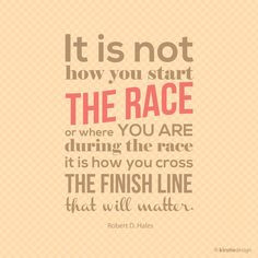 It is not how you start the race or where you are during the race. It ...