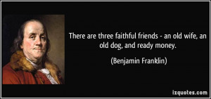 There are three faithful friends - an old wife, an old dog, and ready ...
