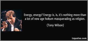 Energy, energy? Energy is, is, it's nothing more than a lot of new age ...