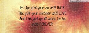 the girl your ex will HATEThe girl your mother will LOVEAnd the ...