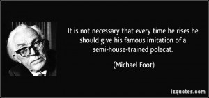 ... his famous imitation of a semi-house-trained polecat. - Michael Foot