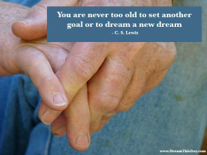 ... too old to set another goal or to dream a new dream. - C. S. Lewis