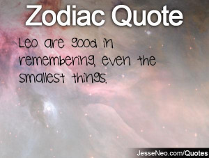 Leo are good in remembering, even the smallest things.