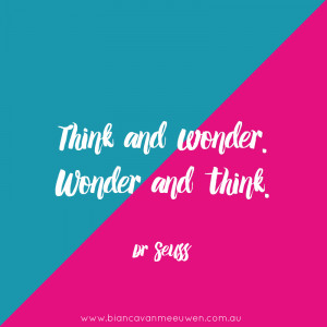 Think and wonder. Wonder and think ~ Dr Seuss