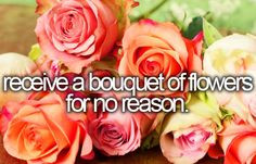 receive a bouquet of flowers for no reason. More