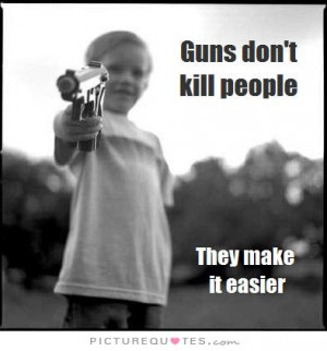 Guns don't kill people, they just make it easier Picture Quote #1