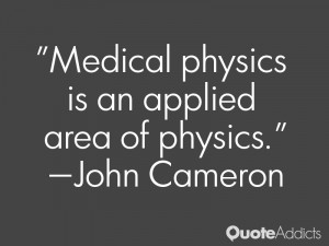 john cameron quotes medical physics is an applied area of physics john ...