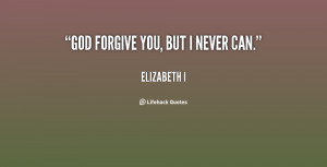 quote-Elizabeth-I-god-forgive-you-but-i-never-can-13072.png
