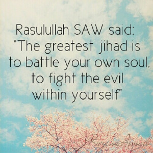 rophet Mohamad Rasulullah S.A.W.W said: “The Greatest Jihad is to ...