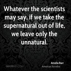 if we take the supernatural out of life we leave only the unnatural