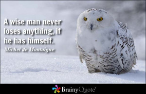 wise man never loses anything, if he has himself. - Michel de ...