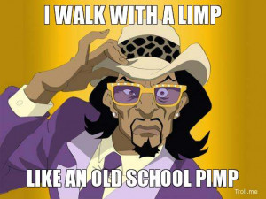 WALK WITH A LIMP, LIKE AN OLD SCHOOL PIMP