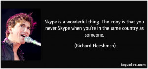 ... you never Skype when you're in the same country as someone. - Richard