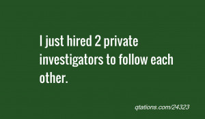 Image for Quote #24323: I just hired 2 private investigators to follow ...