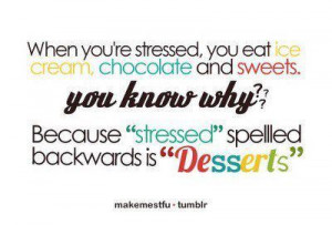 Stressed” spelled backwards is “Desserts”