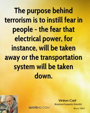 The purpose behind terrorism is to instill fear in people - the fear ...