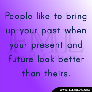 People like to bring up your past when your present and future look ...