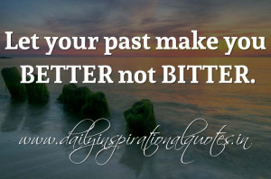 Let your past make you BETTER not BITTER. ~ Anonymous ( Inspiring ...