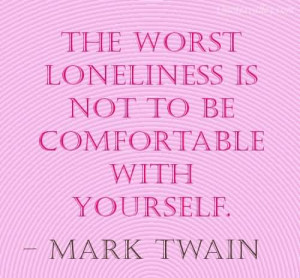 The Worst Loneliness Is Not To Be Comfortable With Yourself