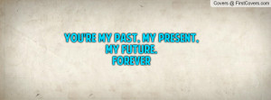 you're my past, my present, my future. Profile Facebook Covers
