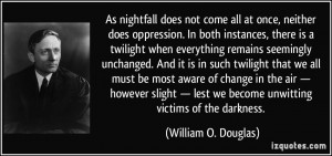 As nightfall does not come all at once, neither does oppression. In ...