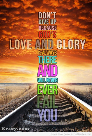 Don’t Give Up Because God’s Love And Glory Is Always There And ...